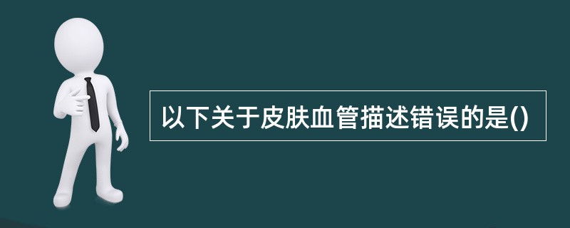 以下关于皮肤血管描述错误的是()