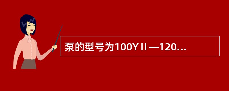 泵的型号为100YⅡ—12032B，则该泵属于往复泵。