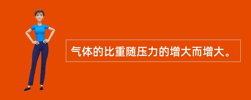 气体的比重随压力的增大而增大。