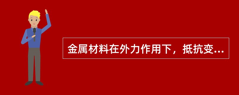 金属材料在外力作用下，抵抗变形或破坏的能力称机械性能。