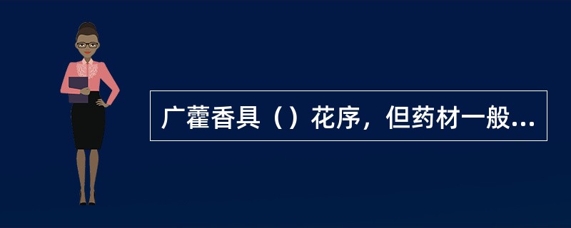 广藿香具（）花序，但药材一般不具花序.