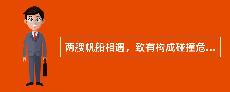 两艘帆船相遇，致有构成碰撞危险时，下列哪项正确？（）。①顺风船应避让抢风船；②同