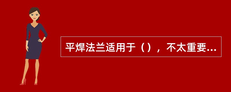 平焊法兰适用于（），不太重要的场合。