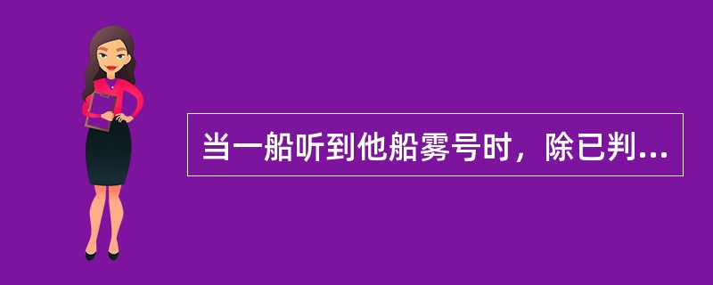 当一船听到他船雾号时，除已判定不存在碰撞危险外，则该船应当（）。①将航速减到能维