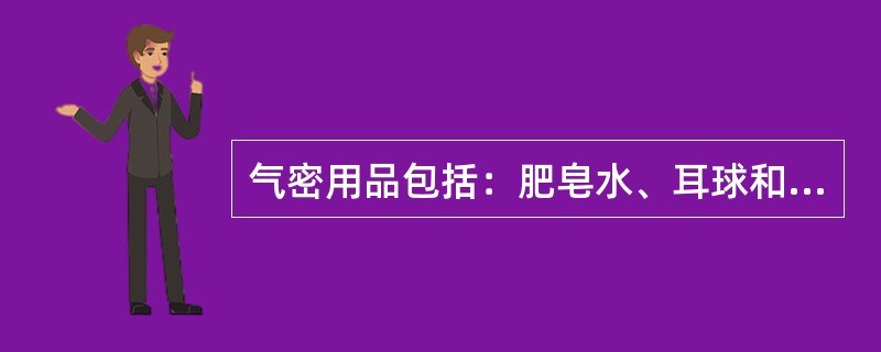 气密用品包括：肥皂水、耳球和工具等。