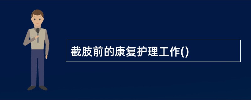 截肢前的康复护理工作()