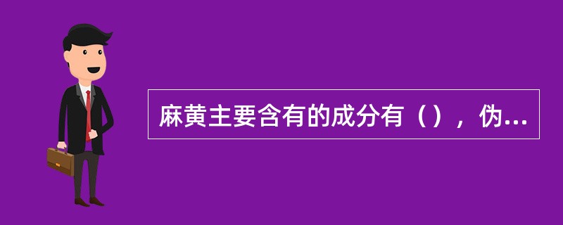 麻黄主要含有的成分有（），伪麻黄碱，鞣质，挥发油.