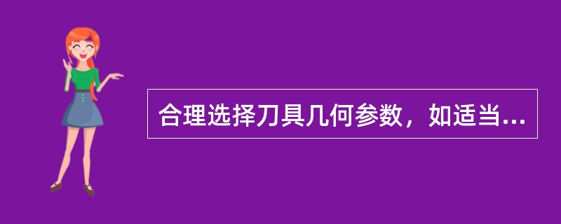 合理选择刀具几何参数，如适当加大刀具前角可以减小切削力，有利于减小振动。