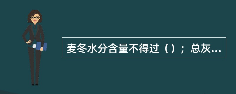 麦冬水分含量不得过（）；总灰分不得过（）；酸不溶性灰分不得超过（）；水溶性浸出物
