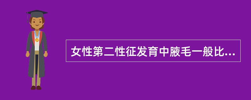 女性第二性征发育中腋毛一般比阴毛发育晚（）。