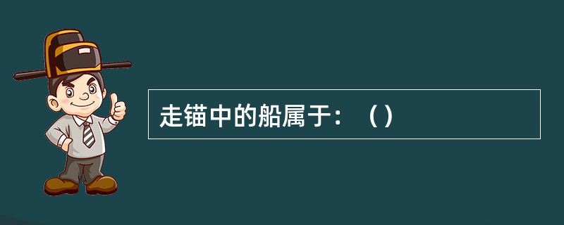 走锚中的船属于：（）