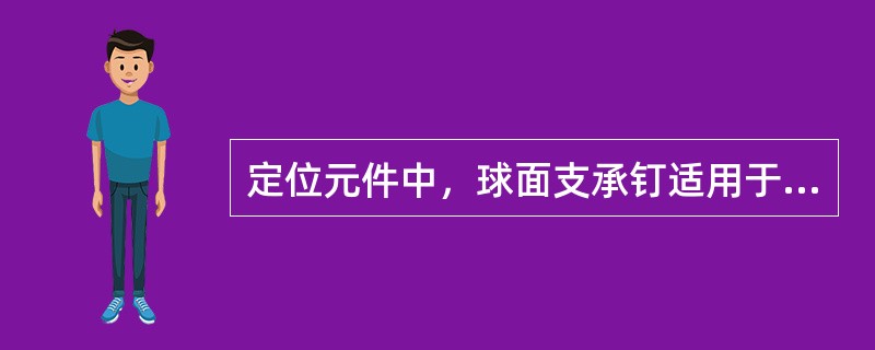 定位元件中，球面支承钉适用于（）定位