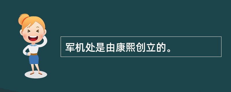 军机处是由康熙创立的。