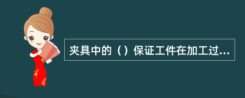 夹具中的（）保证工件在加工过程中受到外力作用时不离开已占据的正确位置