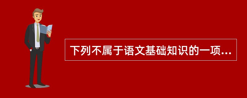 下列不属于语文基础知识的一项是（）。