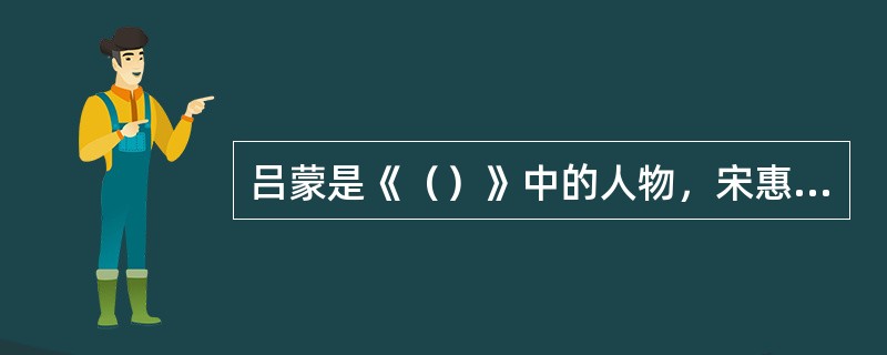 吕蒙是《（）》中的人物，宋惠莲是《（）》中的人物，杜慎卿是《（）》中的人物。