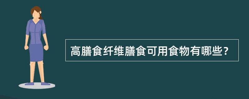 高膳食纤维膳食可用食物有哪些？