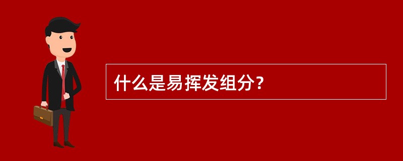 什么是易挥发组分？