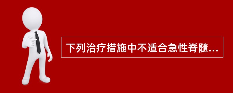 下列治疗措施中不适合急性脊髓炎的是（）