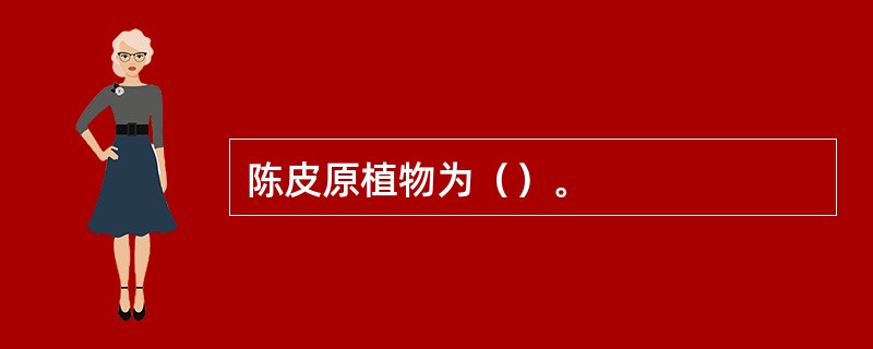陈皮原植物为（）。