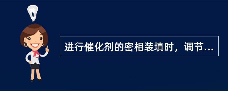 进行催化剂的密相装填时，调节风压（）调节催化剂的装填速度