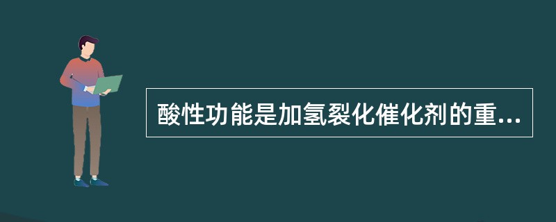 酸性功能是加氢裂化催化剂的重要功能，它关系到催化剂的（）。