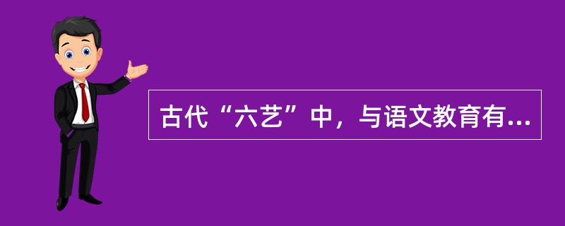 古代“六艺”中，与语文教育有着密切关系的是（）。