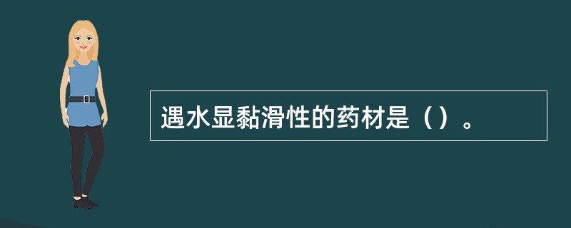 遇水显黏滑性的药材是（）。