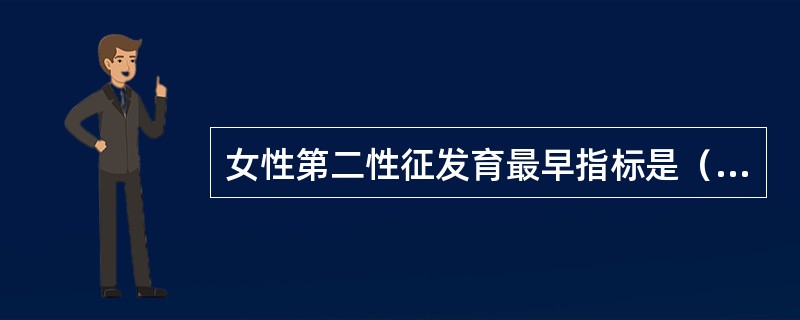 女性第二性征发育最早指标是（）。