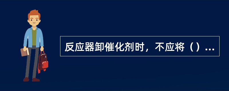 反应器卸催化剂时，不应将（）拆下。