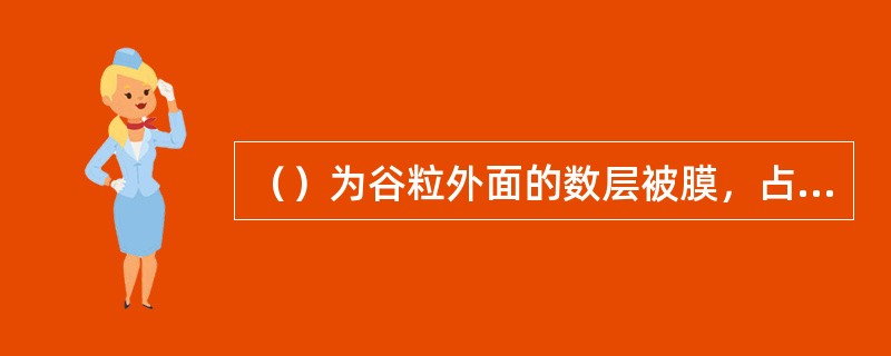 （）为谷粒外面的数层被膜，占谷粒的6%，主要由纤维素、半纤维素组成，含有一定量的