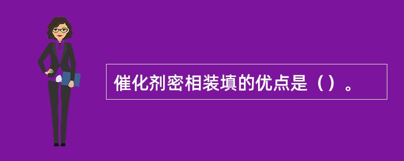 催化剂密相装填的优点是（）。