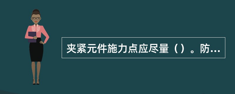 夹紧元件施力点应尽量（）。防止工件加工时产生振动