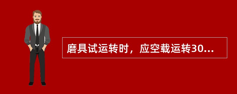 磨具试运转时，应空载运转30min，主轴温升不超过（）℃。