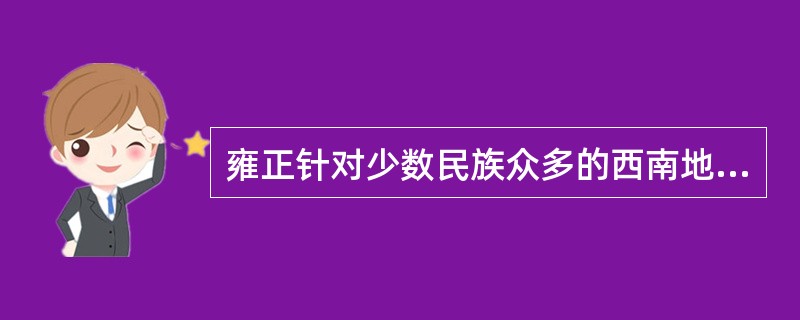 雍正针对少数民族众多的西南地区采取的措施是：（）