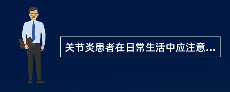 关节炎患者在日常生活中应注意的方面有()