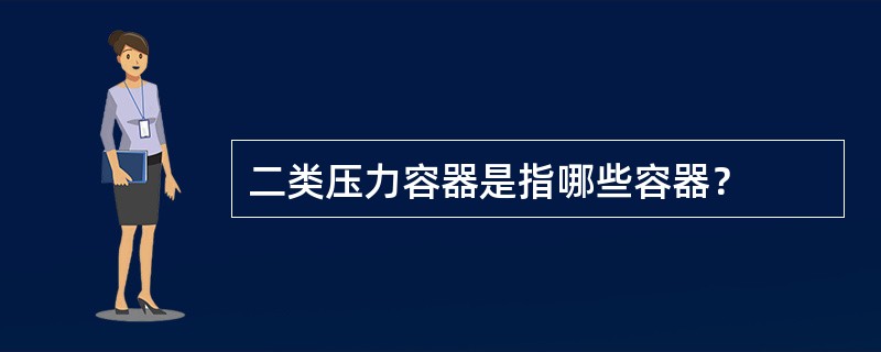 二类压力容器是指哪些容器？