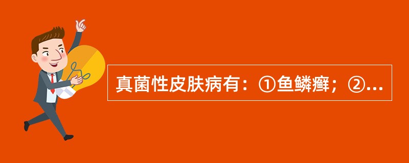 真菌性皮肤病有：①鱼鳞癣；②牛皮癣；③腋毛癣；④红癣。