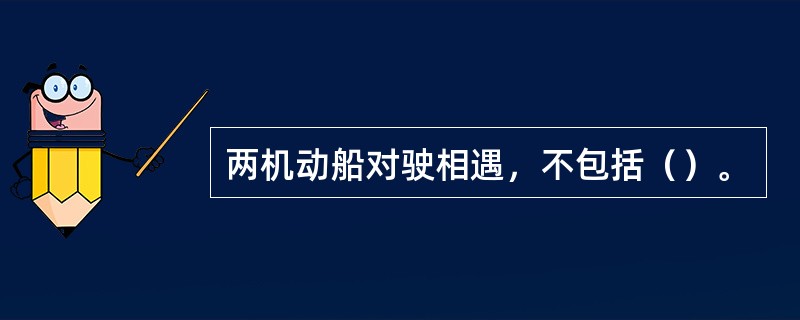 两机动船对驶相遇，不包括（）。