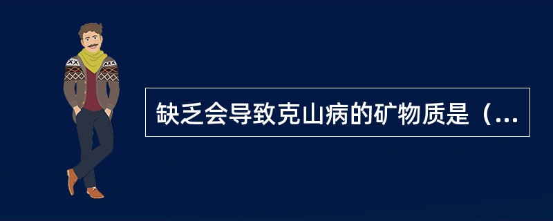 缺乏会导致克山病的矿物质是（）。