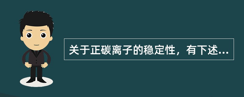 关于正碳离子的稳定性，有下述排列顺序，哪一种排列是正确的（）