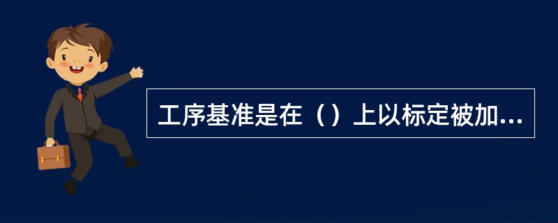 工序基准是在（）上以标定被加工表面位置尺寸和位置精度的基准。