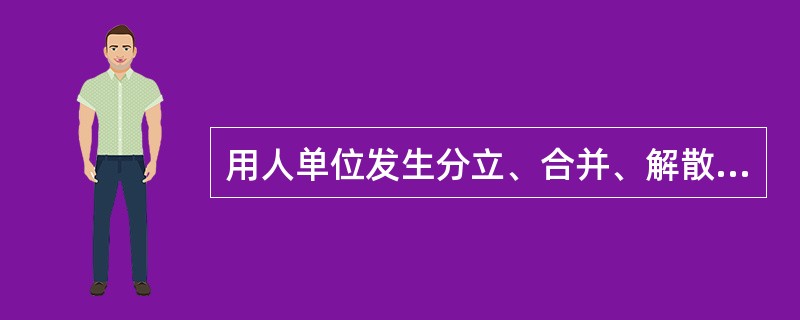 用人单位发生分立、合并、解散、破产等情形的，应当对从事接触职业危害的作业的劳动者