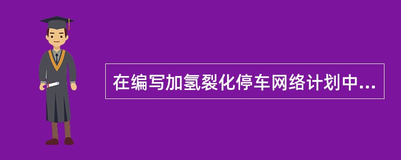 在编写加氢裂化停车网络计划中，不包括（）。