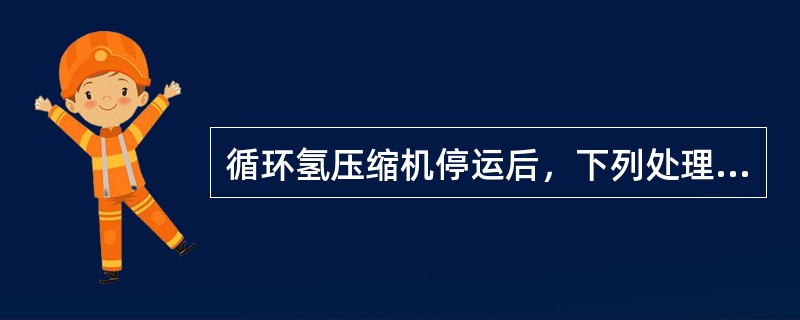 循环氢压缩机停运后，下列处理步骤不正确的是（）。