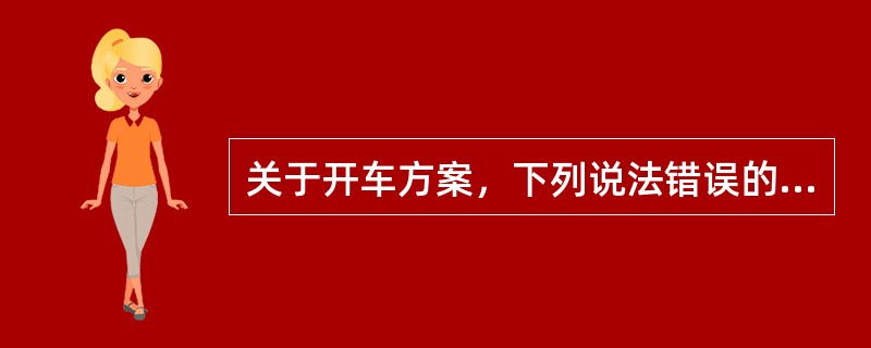 关于开车方案，下列说法错误的是（）。