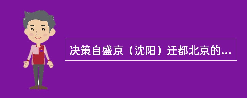 决策自盛京（沈阳）迁都北京的是：（）