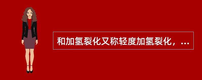 和加氢裂化又称轻度加氢裂化，其主要特点是以直馏VGO、HCGO或其混合油为原料，