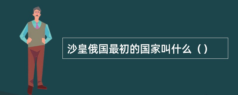 沙皇俄国最初的国家叫什么（）