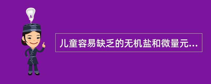 儿童容易缺乏的无机盐和微量元素为（）。